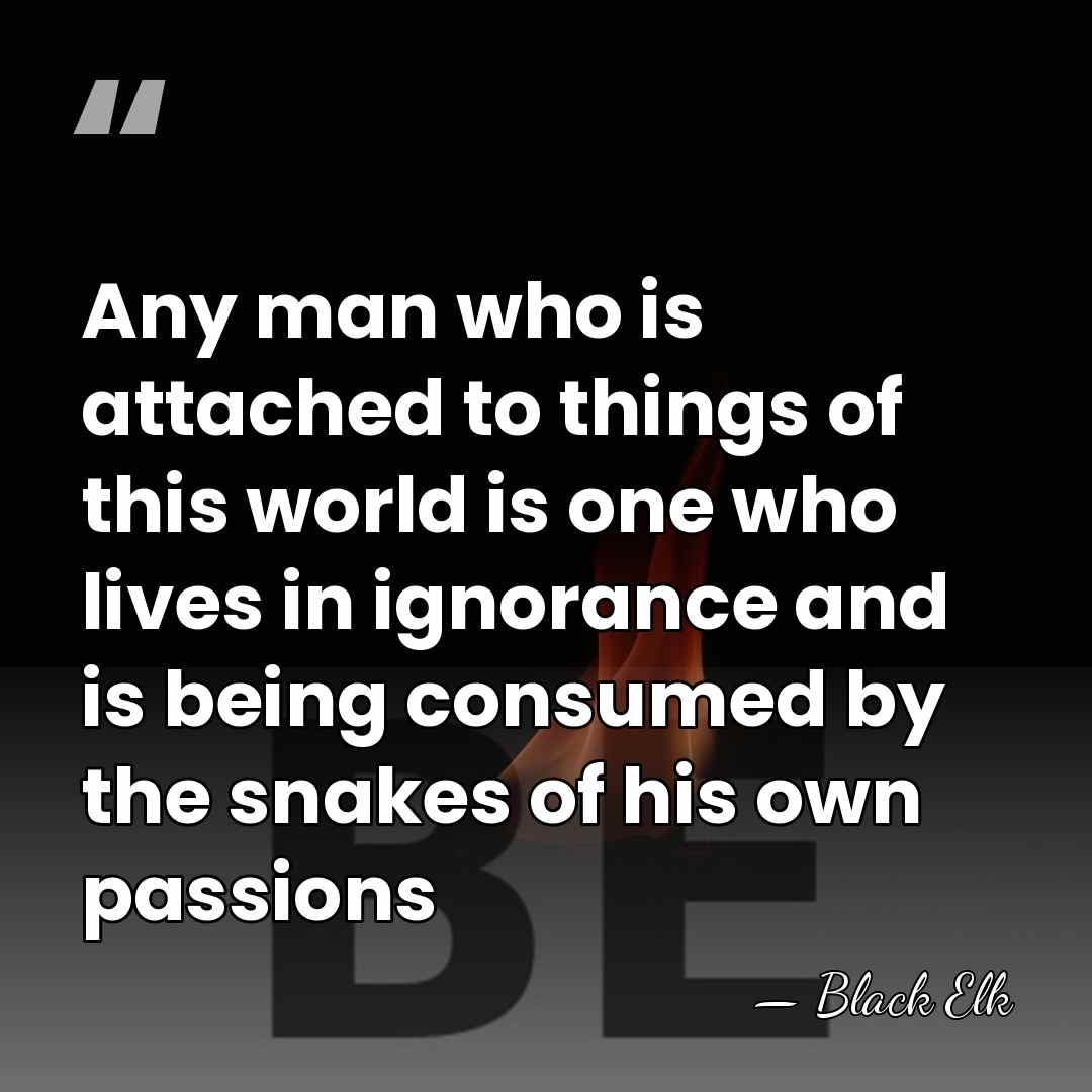 Any man who is attached to things of this world is one&hellip; - Black Elk