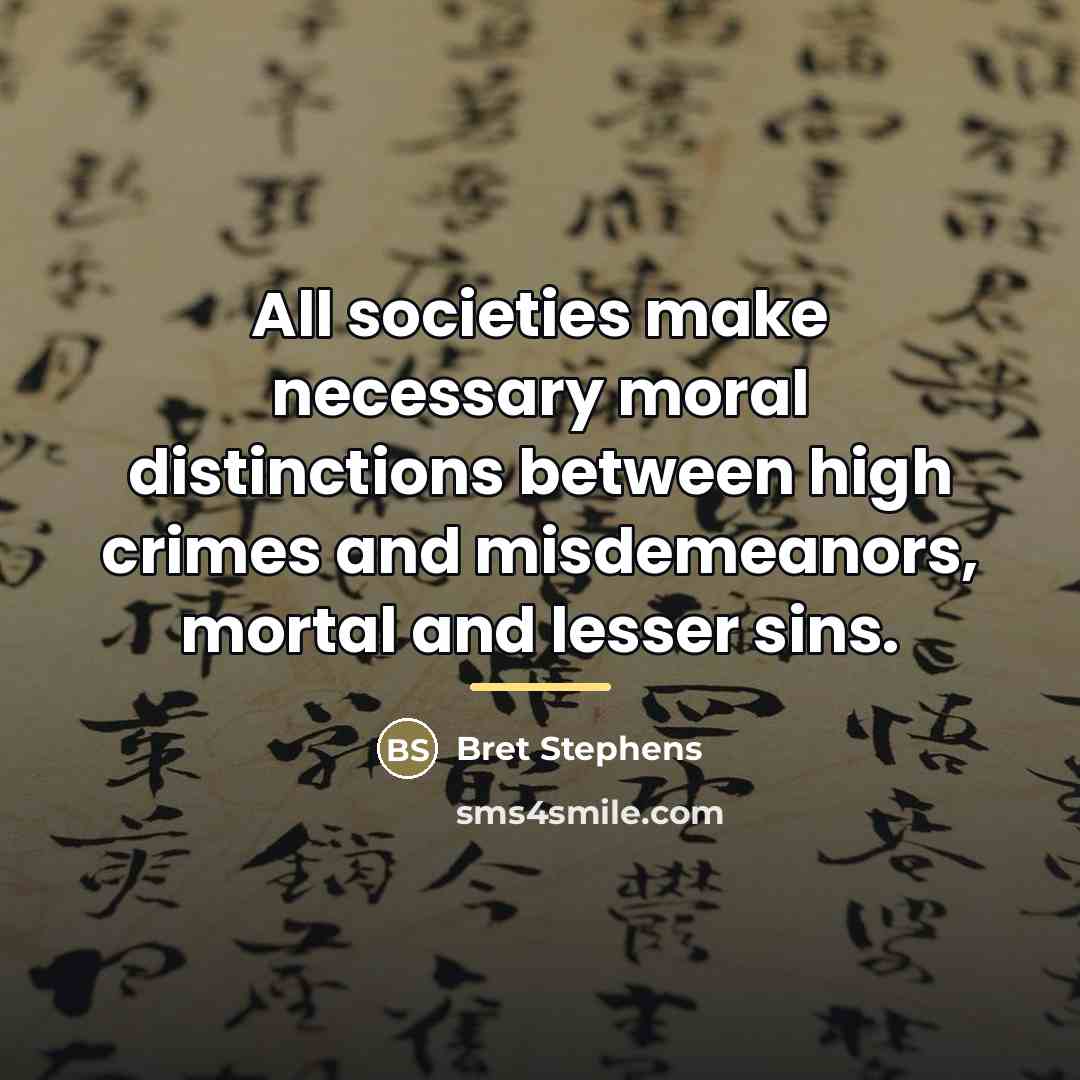 “All societies make necessary moral distinctions between high crimes and…” quote by Bret Stephens