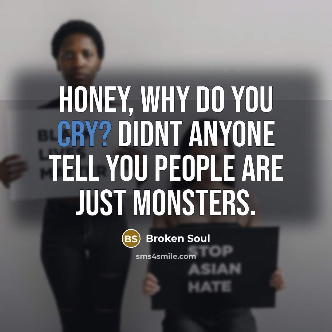 “Honey, why do you cry? Didnt anyone tell you people…” quote by Broken Soul