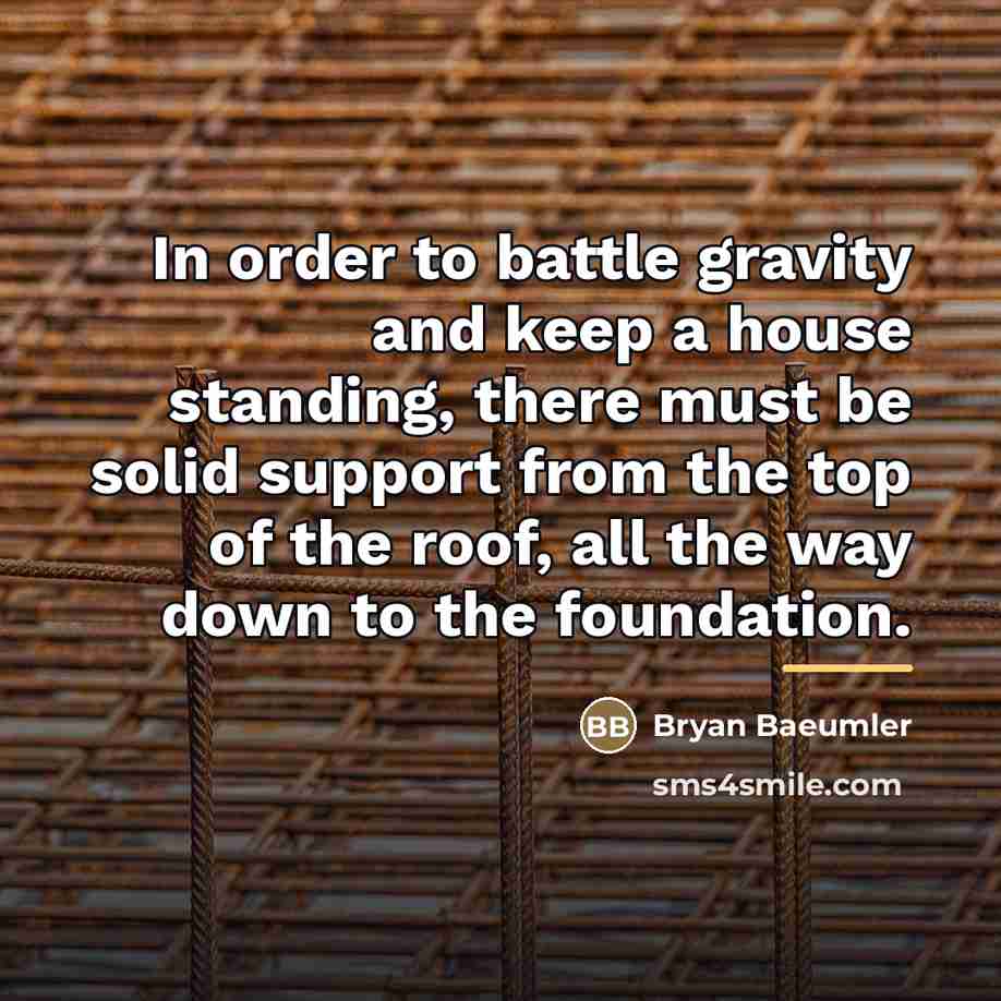 “In order to battle gravity and keep a house standing,…” quote by Bryan Baeumler