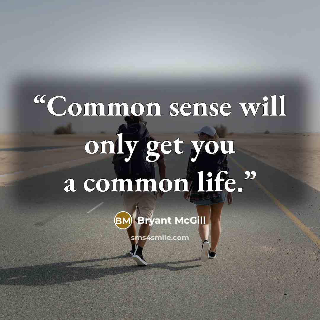 “Common sense will only get you a common life.” quote by Bryant McGill