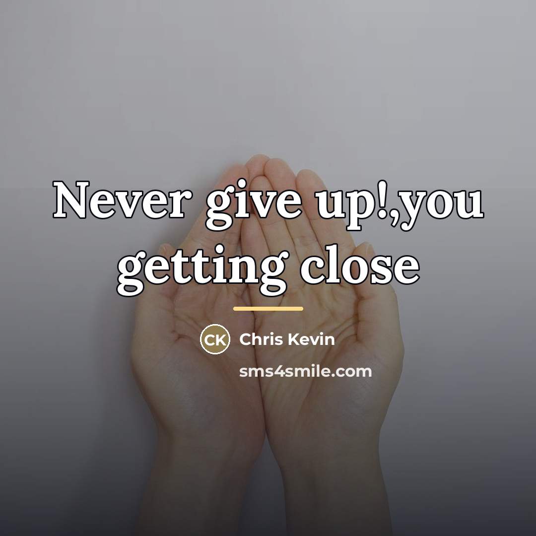“Never give up!,you getting close…” quote by Chris Kevin