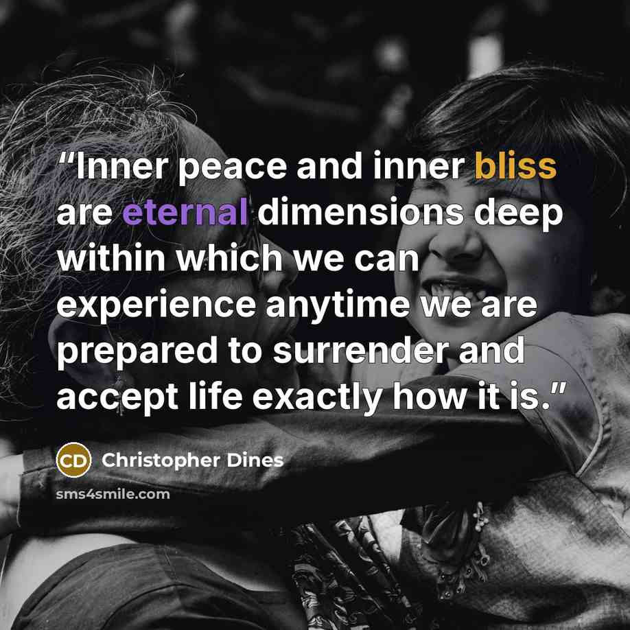 “Inner peace and inner bliss are eternal dimensions deep within which we can experience anytime we are prepared to surrender and accept life exactly how it is.” quote by Christopher Dines