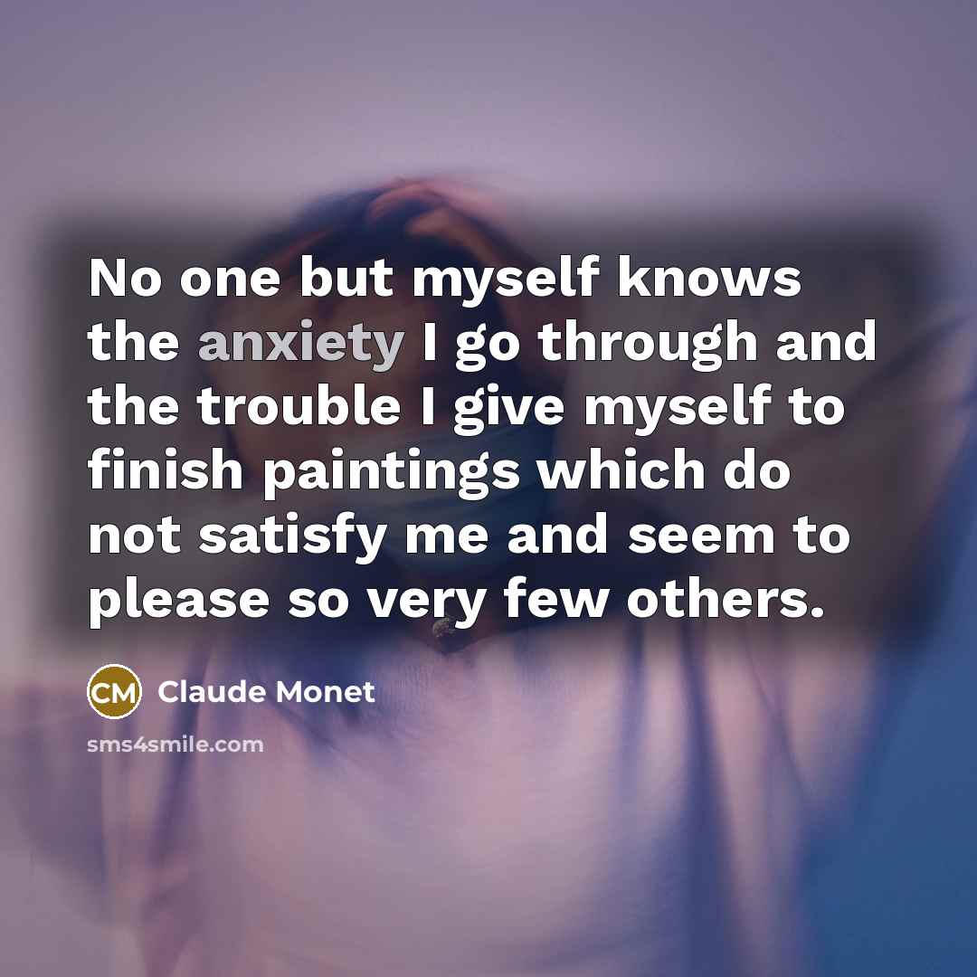 “No one but myself knows the anxiety I go through…” quote by Claude Monet
