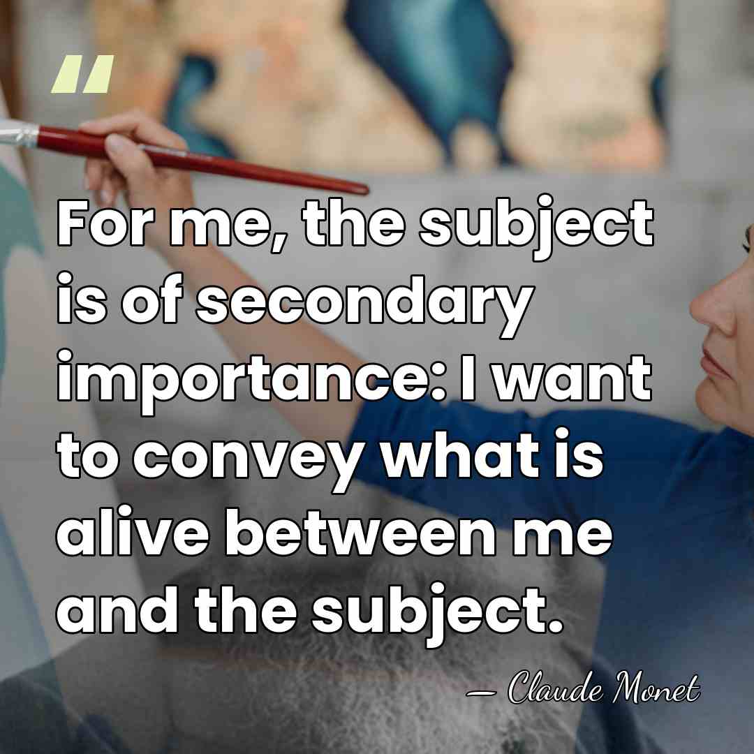For me, the subject is of secondary importance: I want to convey&hellip; - Claude Monet
