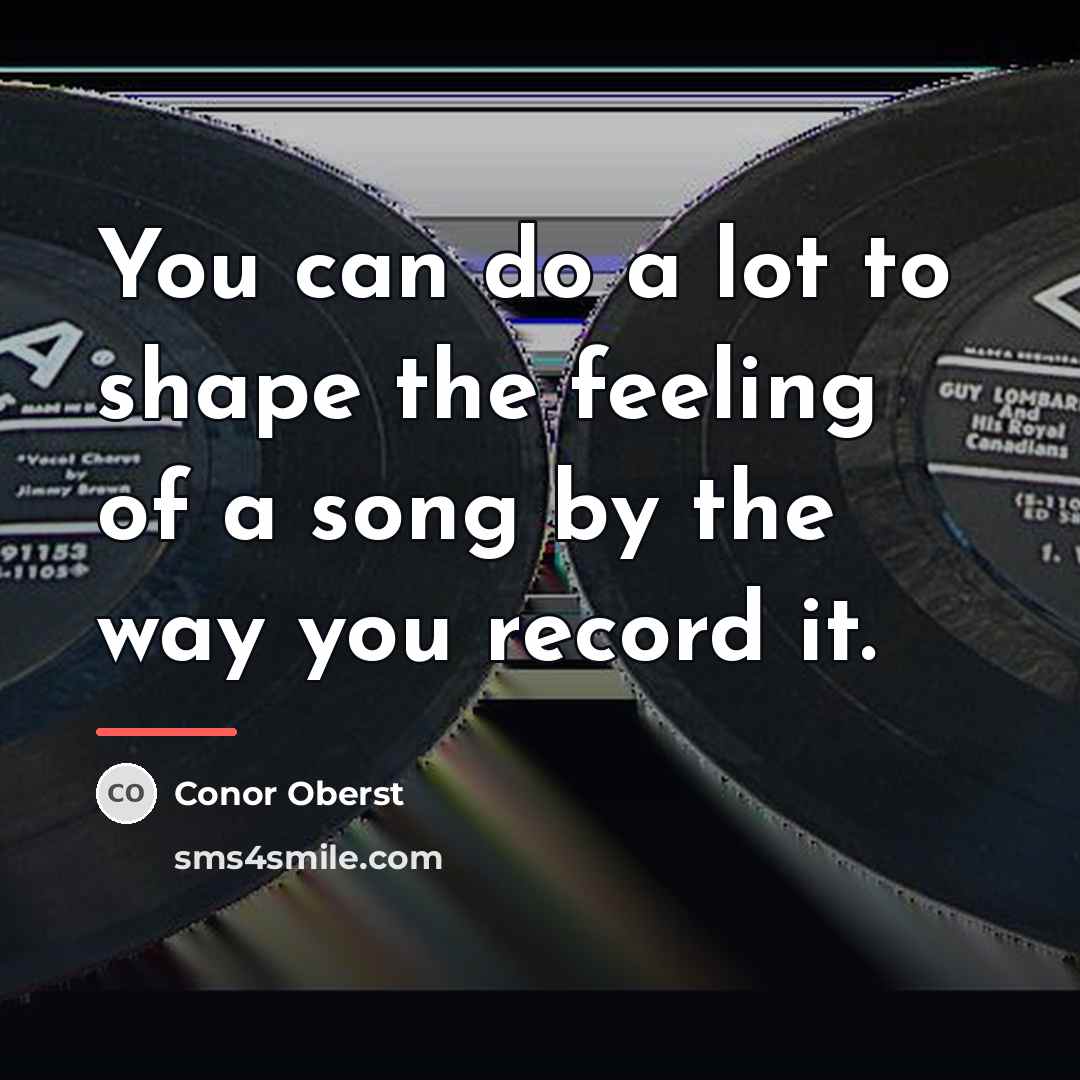 “You can do a lot to shape the feeling of…” quote by Conor Oberst