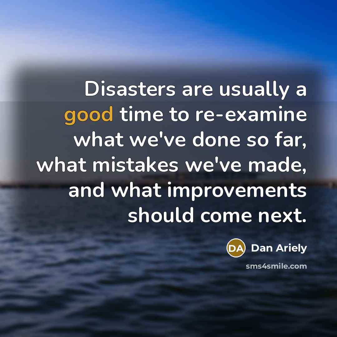 “Disasters are usually a good time to re-examine what we've…” quote by Dan Ariely