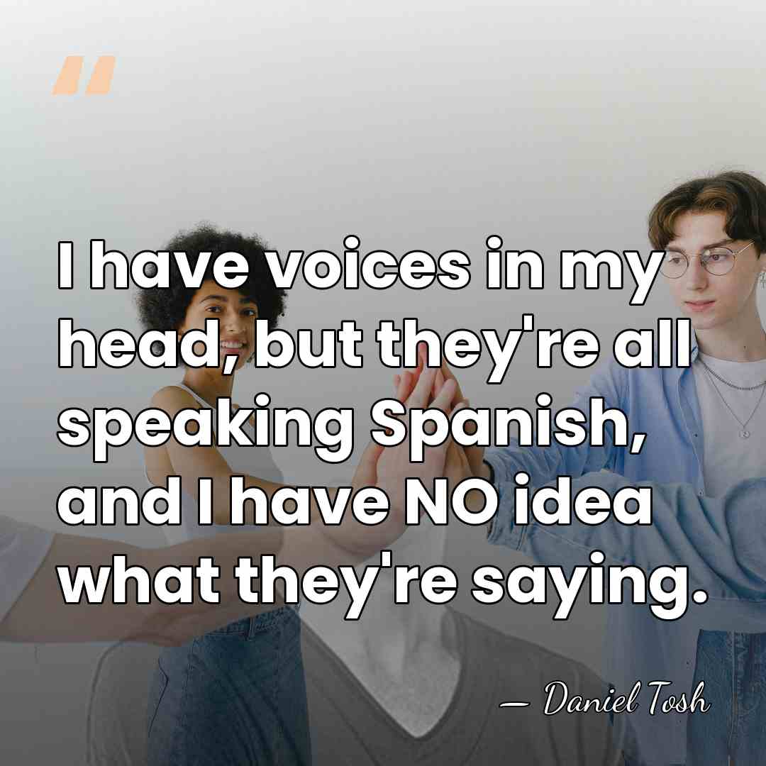 I have voices in my head, but they're all speaking Spanish, and&hellip; - Daniel Tosh