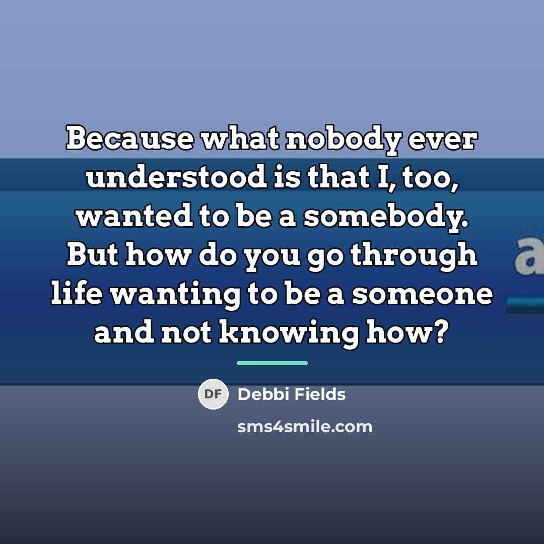 “Because what nobody ever understood is that I, too, wanted…” quote by Debbi Fields