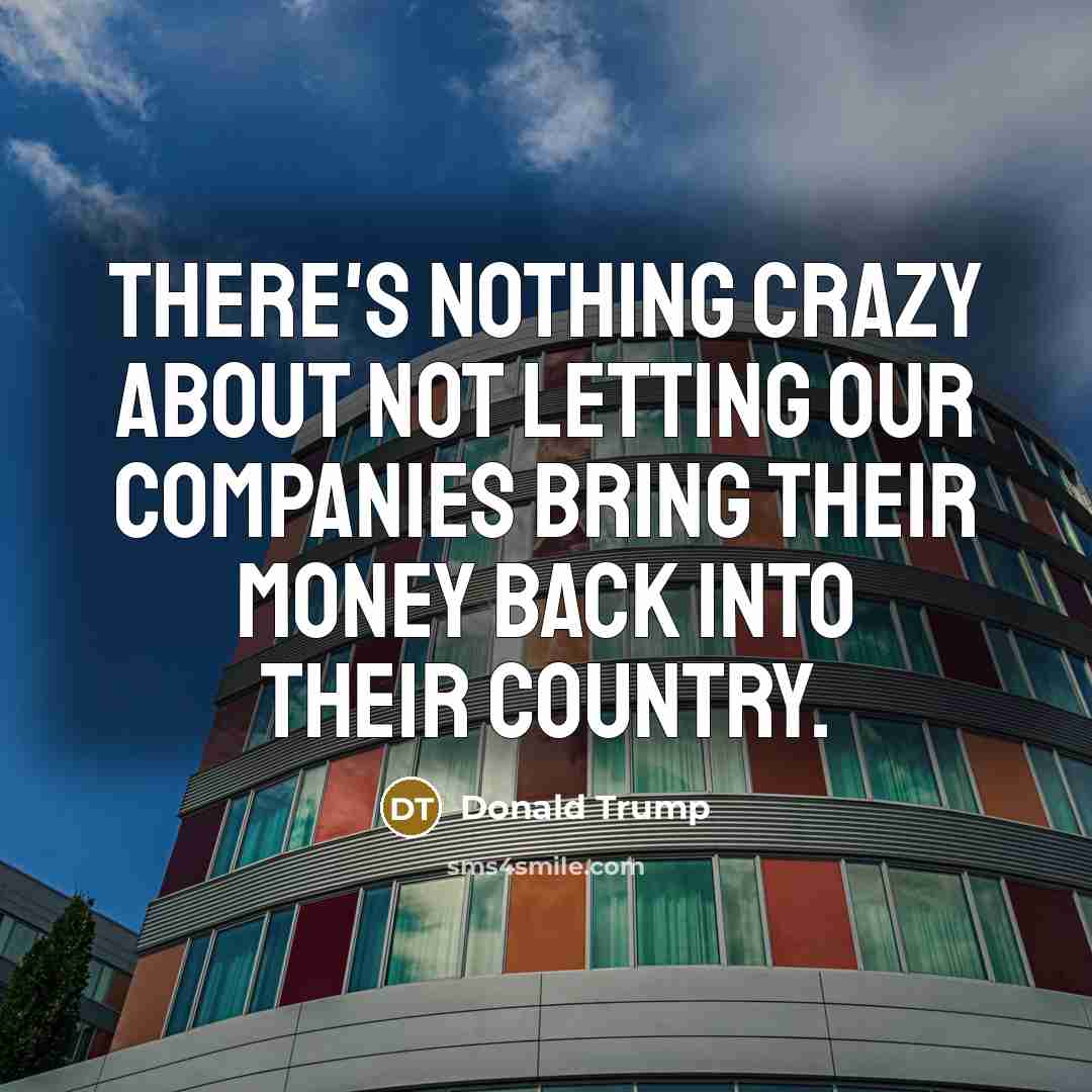 “There's nothing crazy about not letting our companies bring their…” quote by Donald Trump