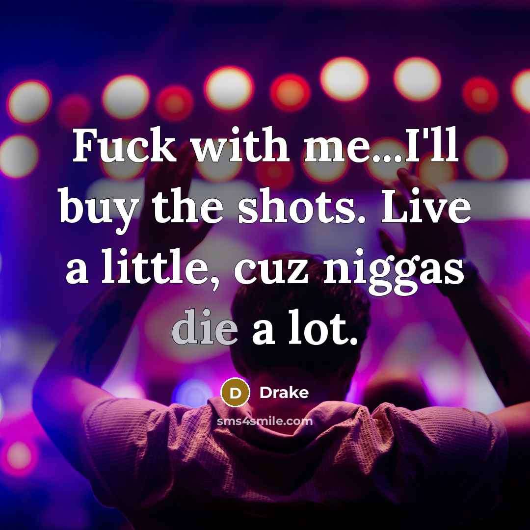 “Fuck with me...I'll buy the shots. Live a little, cuz niggas die a lot.” quote by Drake