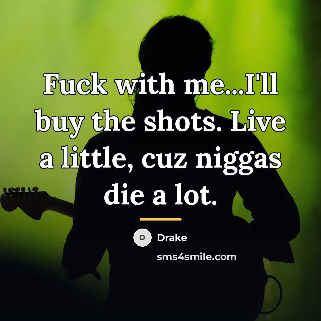 “Fuck with me...I'll buy the shots. Live a little, cuz…” quote by Drake