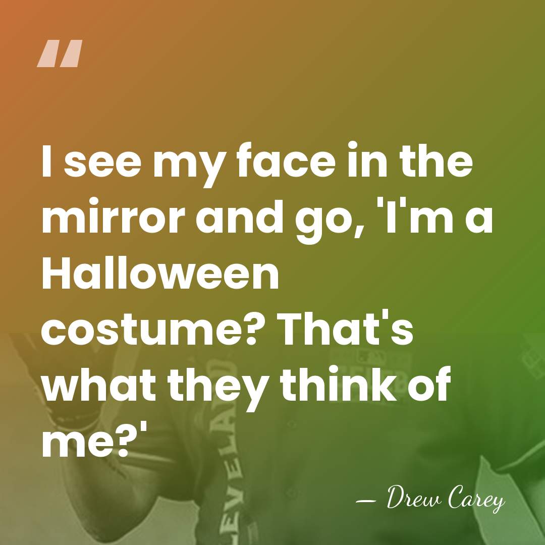 I see my face in the mirror and go, 'I'm a Halloween&hellip; - Drew Carey