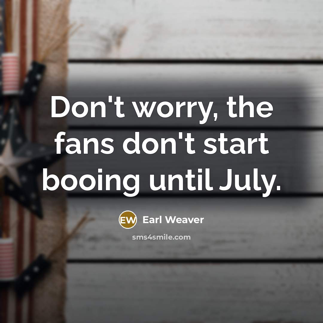 “Don't worry, the fans don't start booing until July.…” quote by Earl Weaver