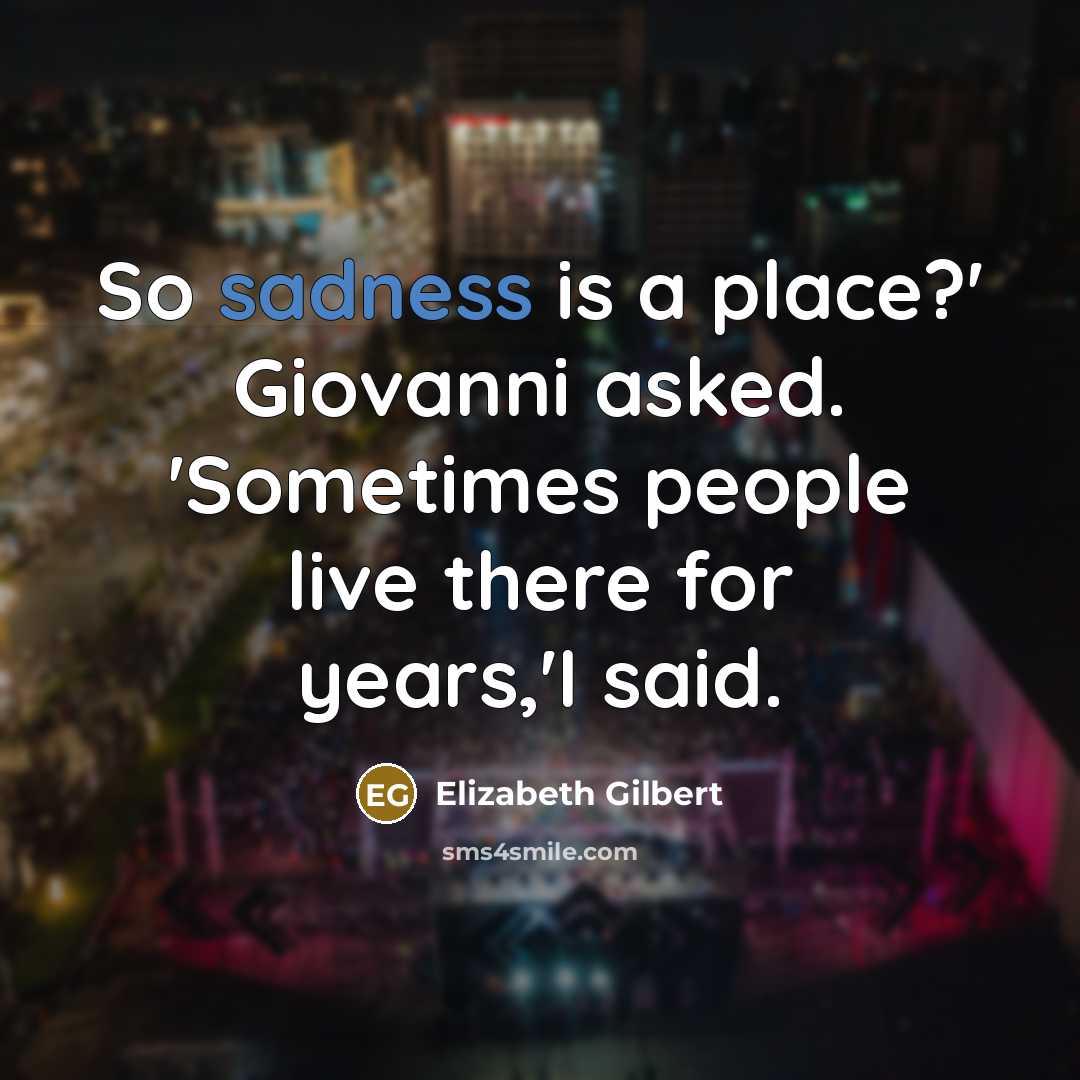 “So sadness is a place?' Giovanni asked. 'Sometimes people live…” quote by Elizabeth Gilbert