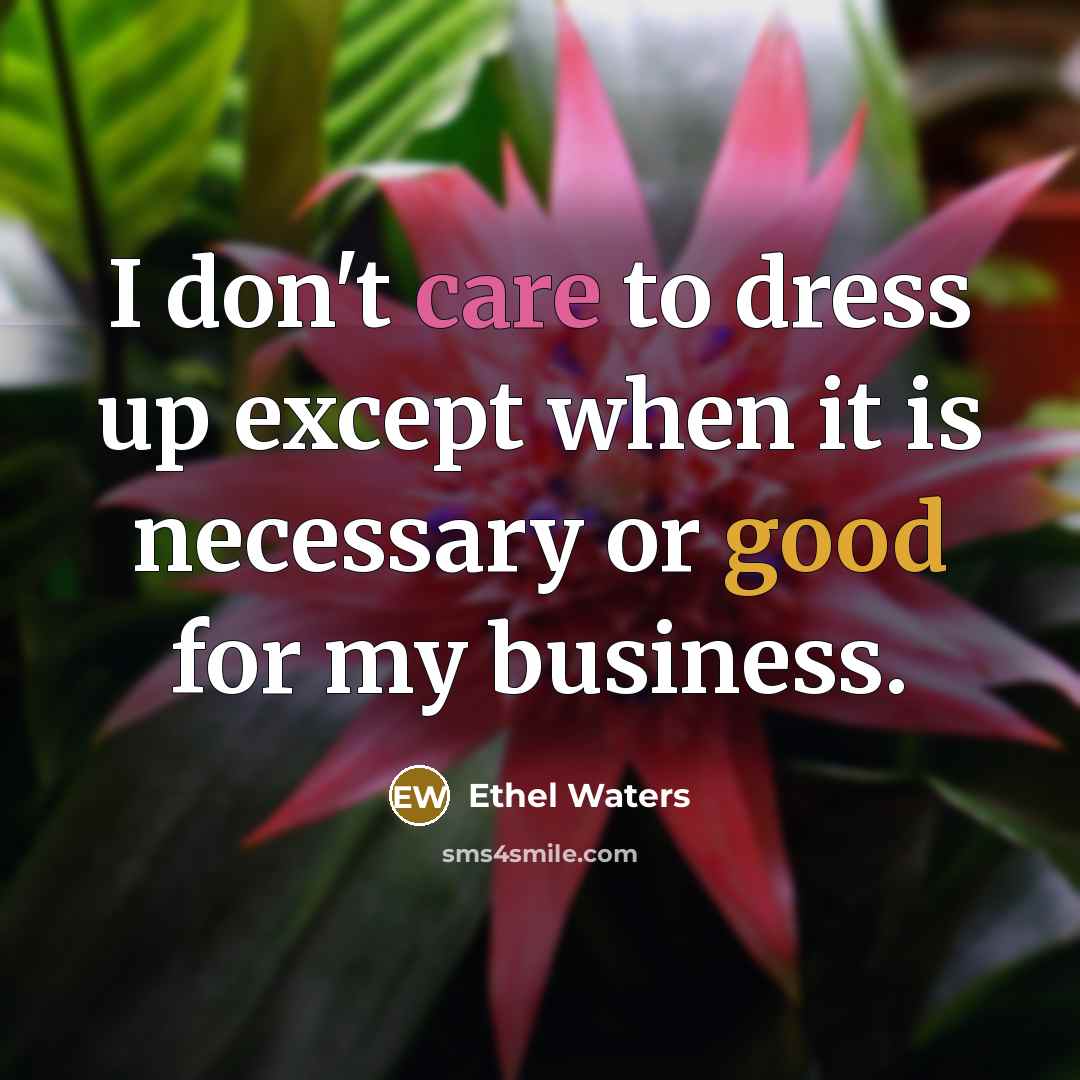 “I don't care to dress up except when it is…” quote by Ethel Waters