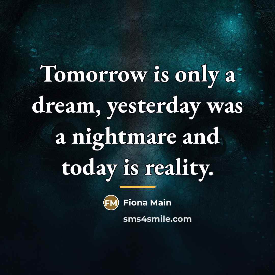 “Tomorrow is only a dream, yesterday was a nightmare and…” quote by Fiona Main