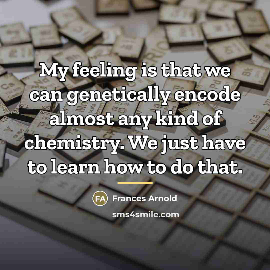 “My feeling is that we can genetically encode almost any…” quote by Frances Arnold