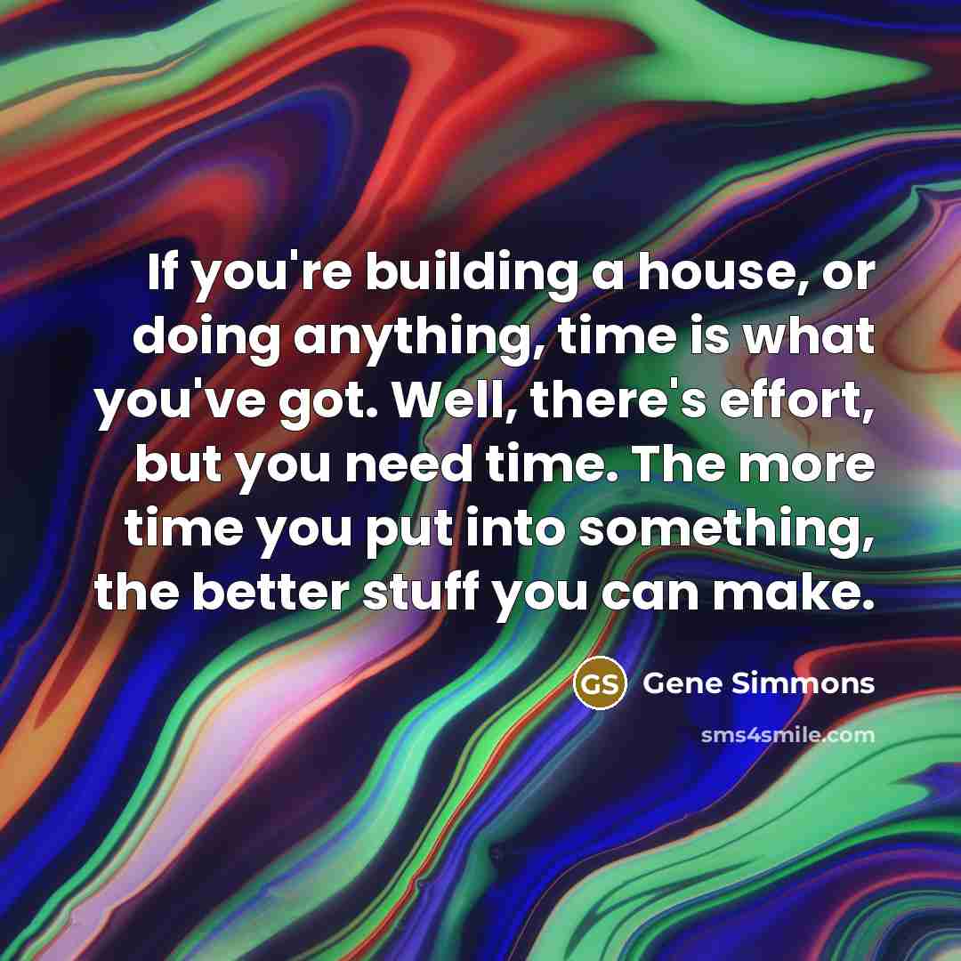 “If you're building a house, or doing anything, time is…” quote by Gene Simmons