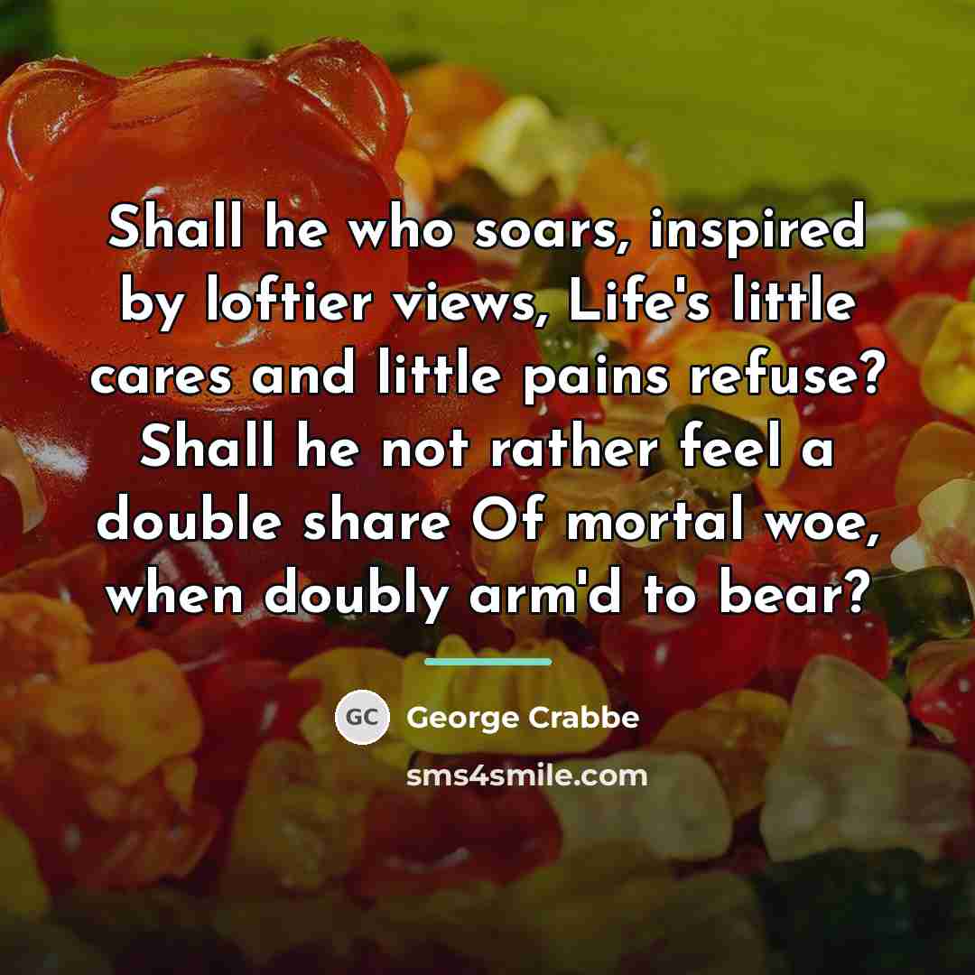 “Shall he who soars, inspired by loftier views, Life's little…” quote by George Crabbe