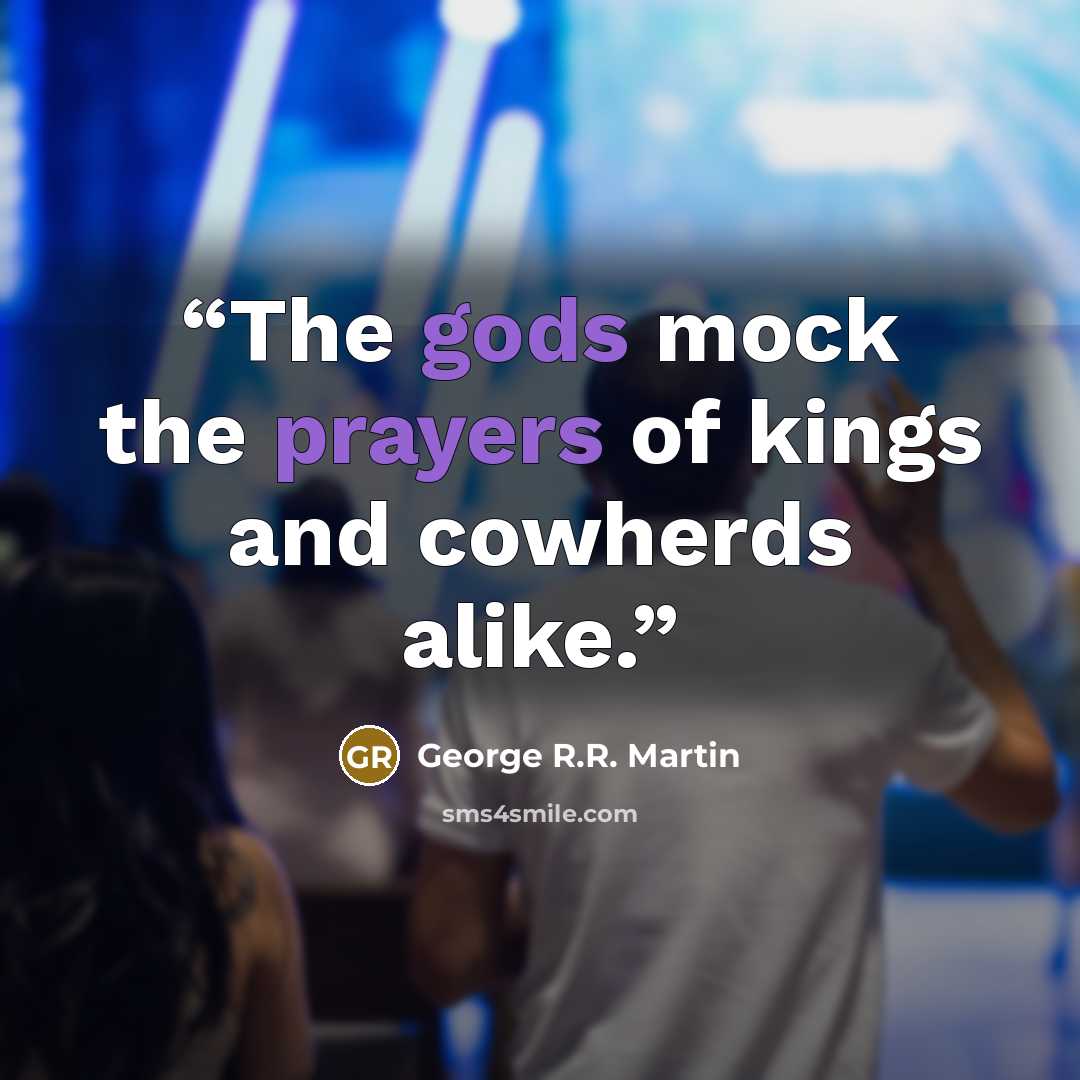 “The gods mock the prayers of kings and cowherds alike.” quote by George R.R. Martin