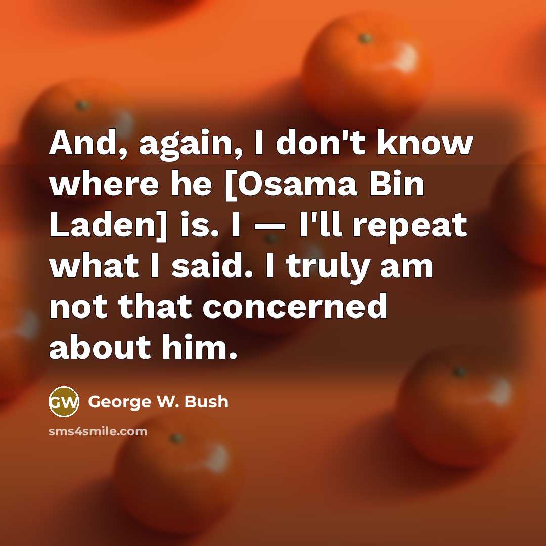 “And, again, I don't know where he [Osama Bin Laden]…” quote by George W. Bush