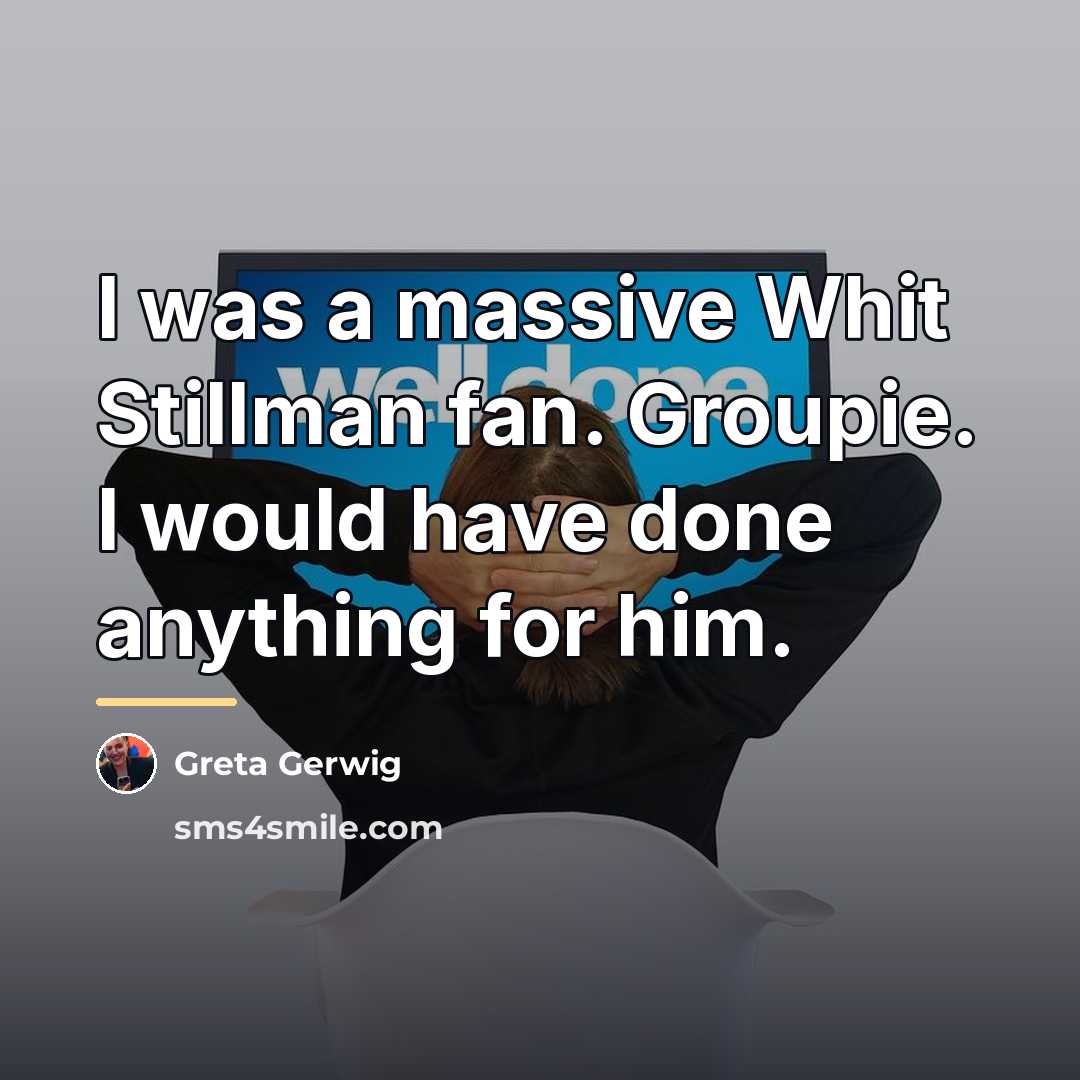 “I was a massive Whit Stillman fan. Groupie. I would…” quote by Greta Gerwig