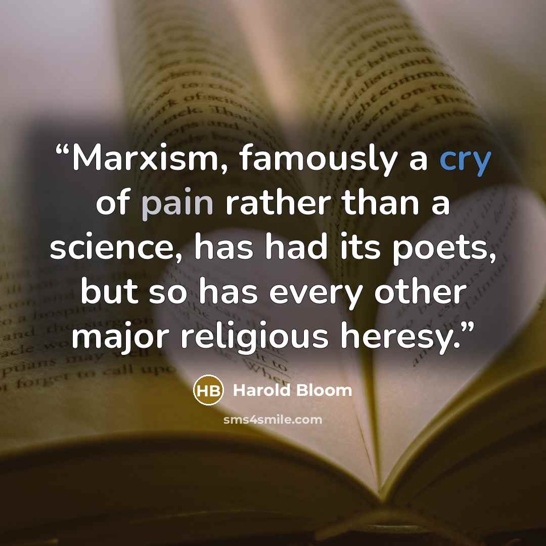 “Marxism, famously a cry of pain rather than a science, has had its poets, but so has every other major religious heresy.” quote by Harold Bloom