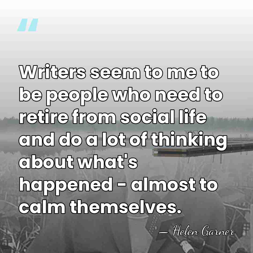 Writers seem to me to be people who need to retire from&hellip; - Helen Garner