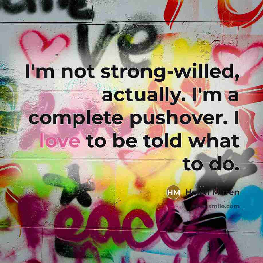 “I'm not strong-willed, actually. I'm a complete pushover. I love…” quote by Helen Mirren