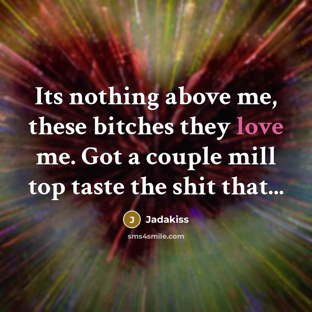 “Its nothing above me, these bitches they love me. Got…” quote by Jadakiss