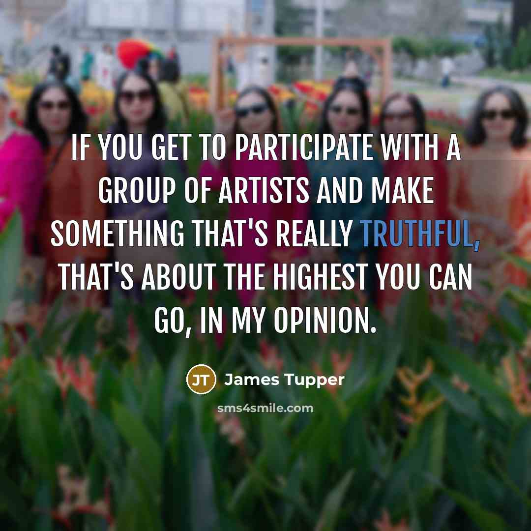 “If you get to participate with a group of artists…” quote by James Tupper
