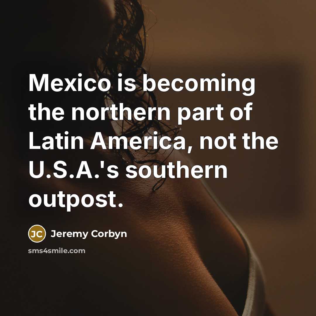 “Mexico is becoming the northern part of Latin America, not…” quote by Jeremy Corbyn