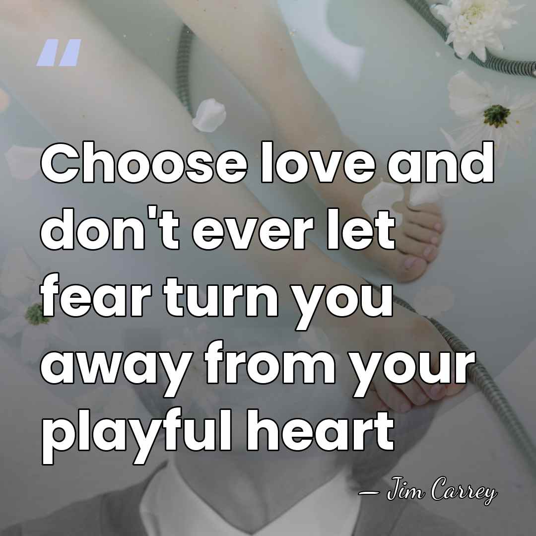 Choose love and don't ever let fear turn you away from your&hellip; - Jim Carrey