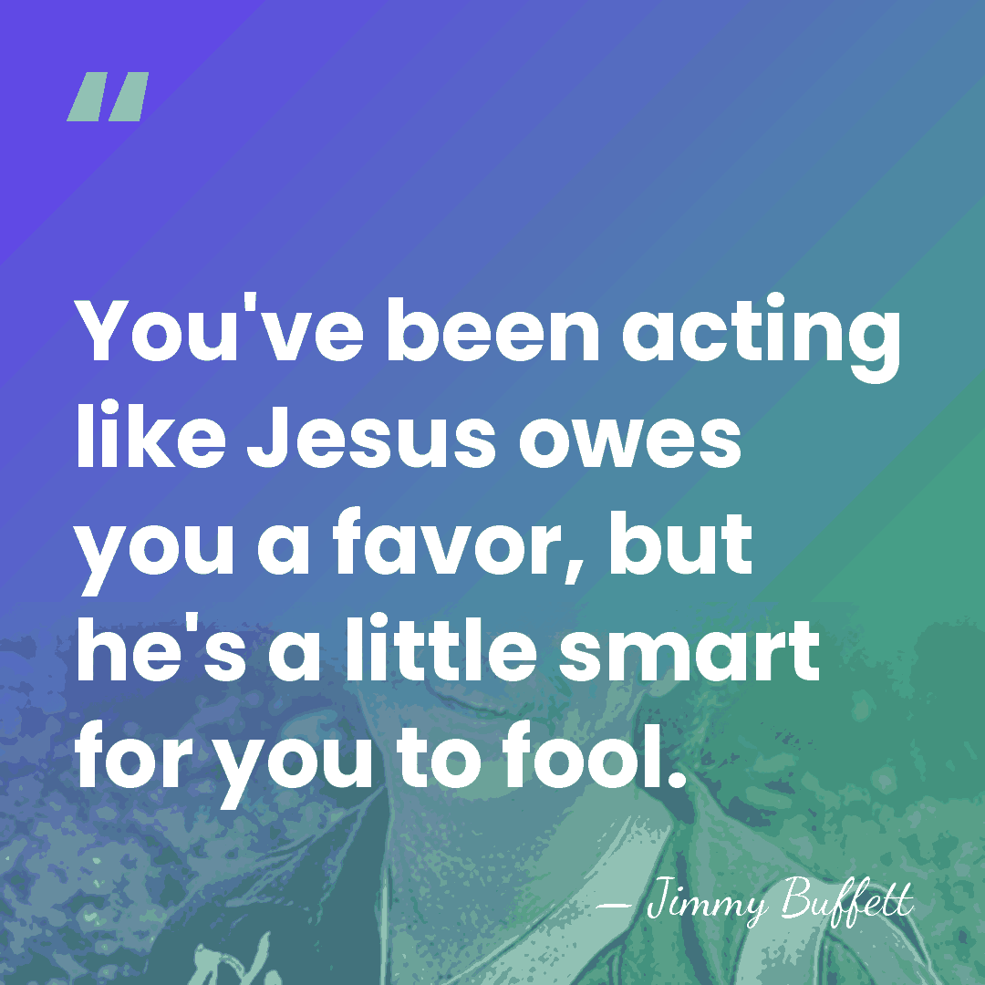You've been acting like Jesus owes you a favor, but he's a&hellip; - Jimmy Buffett
