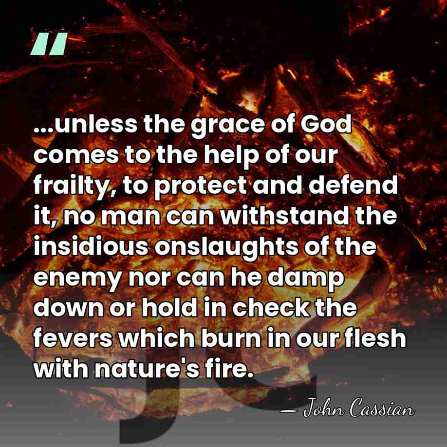 ...unless the grace of God comes to the help of our frailty,&hellip; - John Cassian