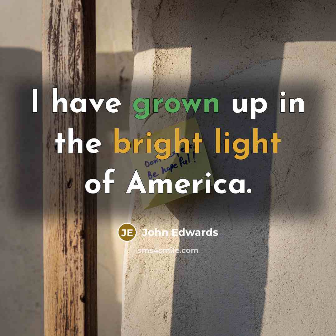 “I have grown up in the bright light of America.…” quote by John Edwards