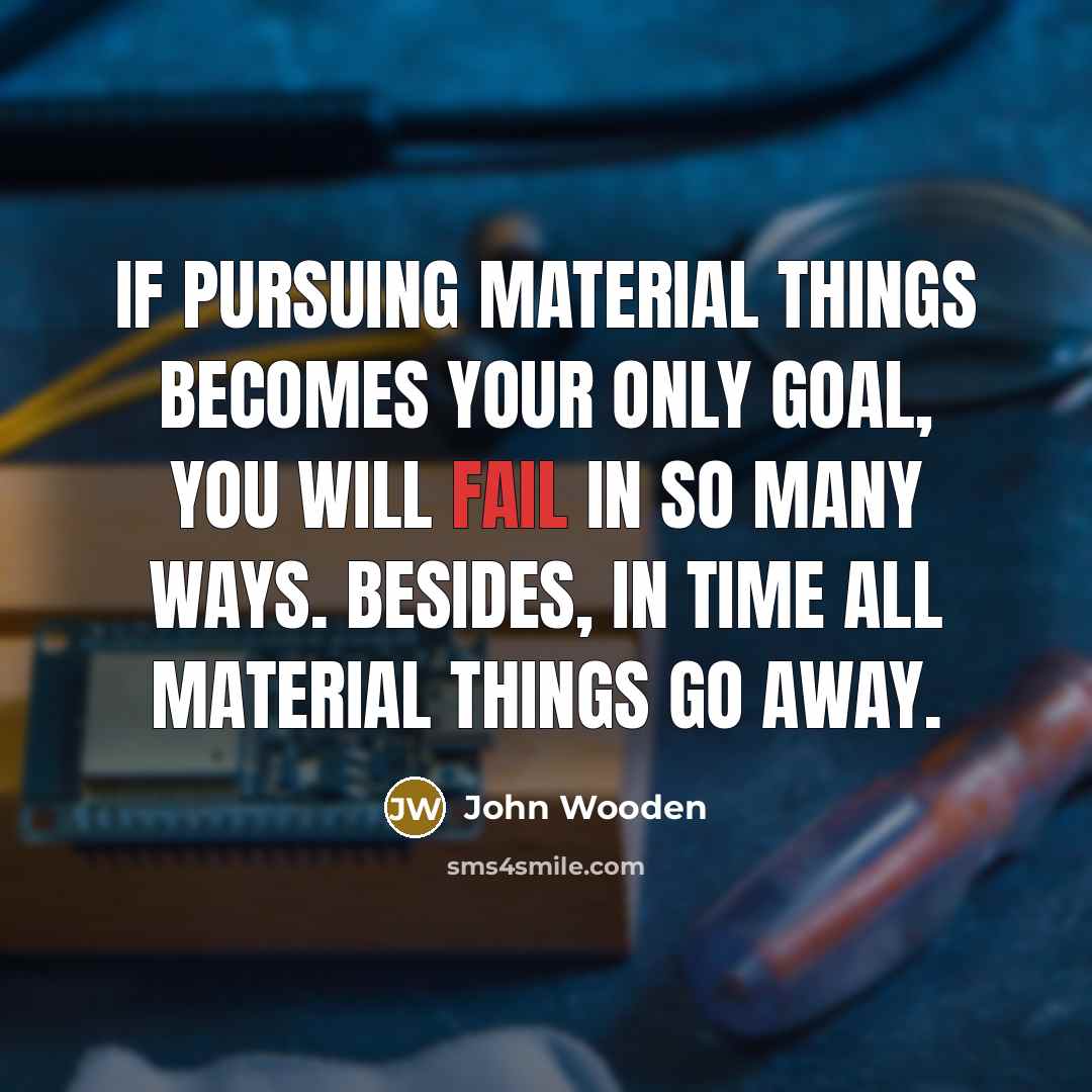 “If pursuing material things becomes your only goal, you will…” quote by John Wooden
