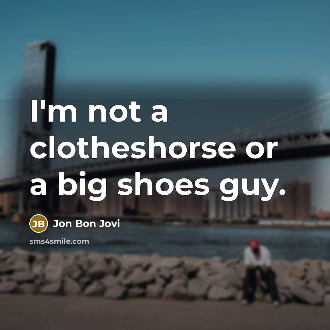 “I'm not a clotheshorse or a big shoes guy.…” quote by Jon Bon Jovi