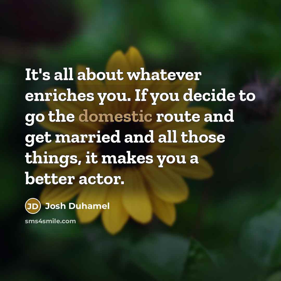 “It's all about whatever enriches you. If you decide to…” quote by Josh Duhamel