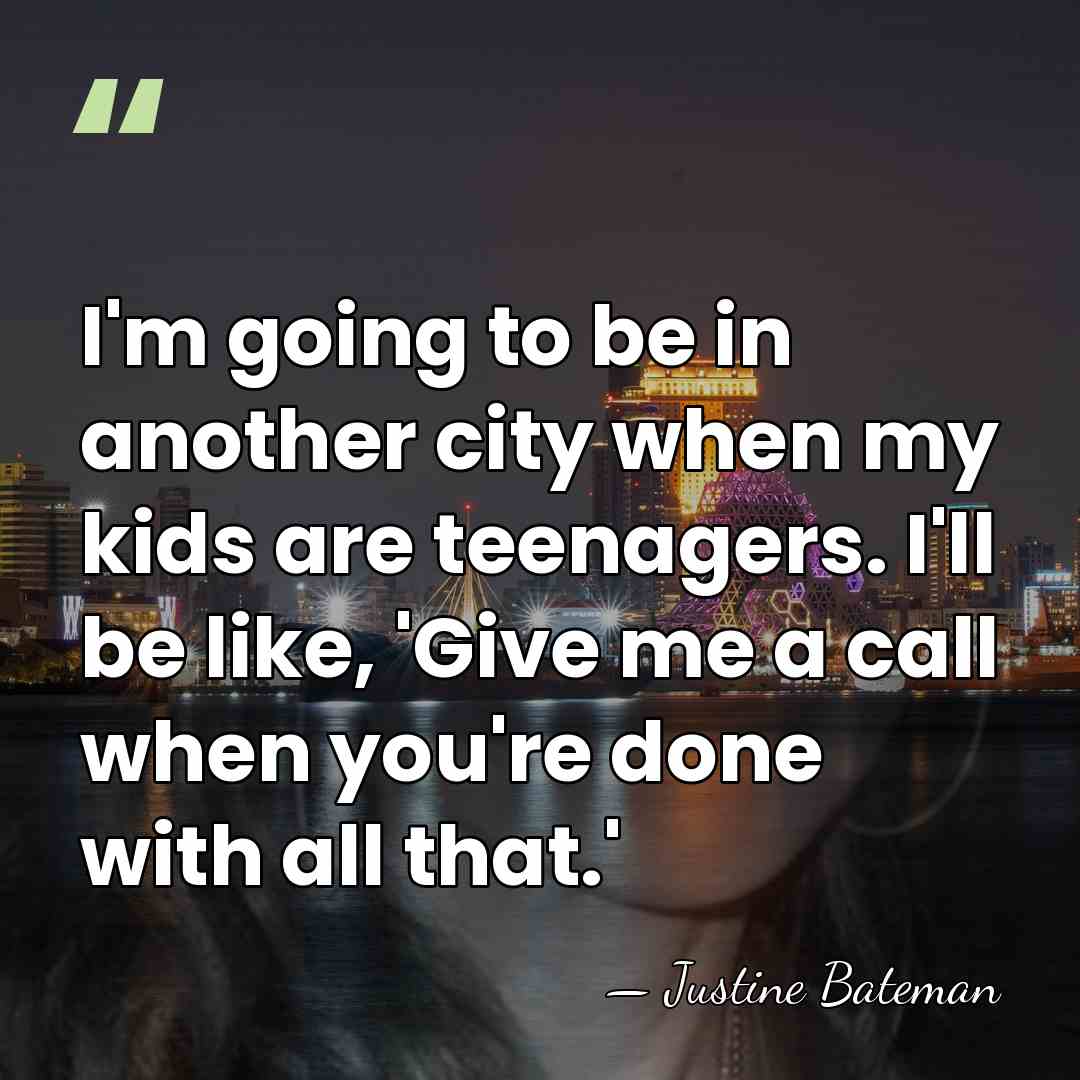 I'm going to be in another city when my kids are teenagers.&hellip; - Justine Bateman