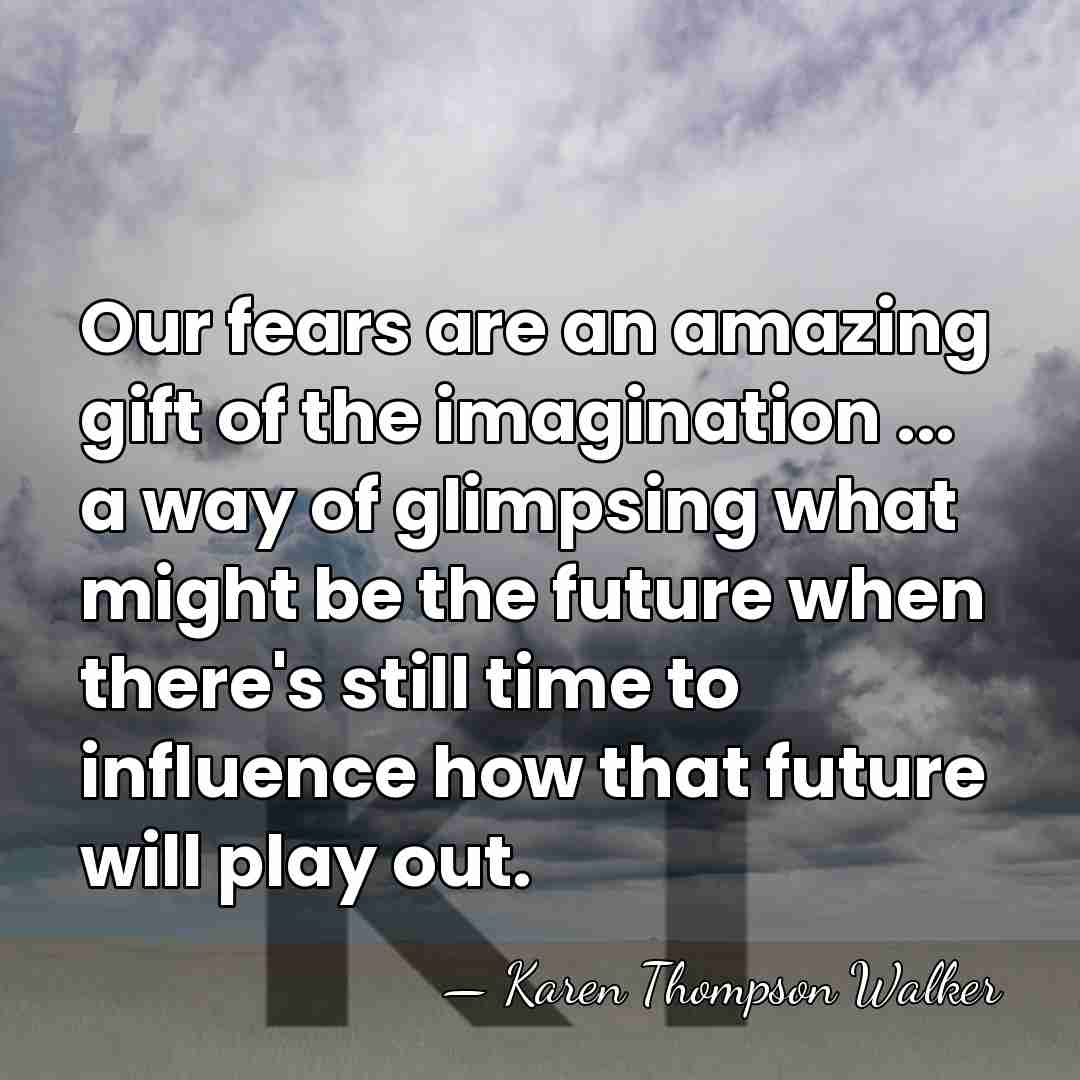 Our fears are an amazing gift of the imagination ... a way&hellip; - Karen Thompson Walker