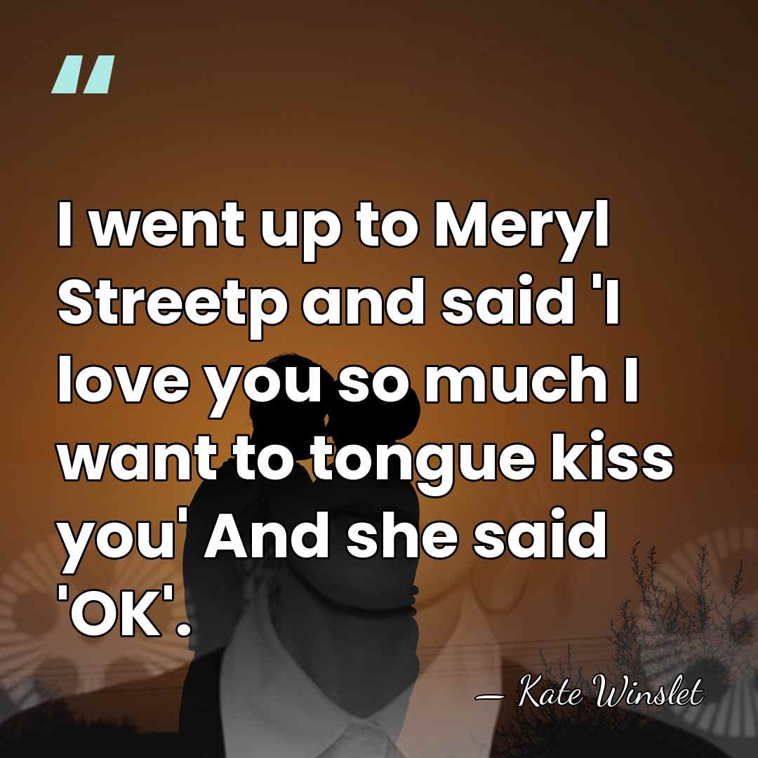 I went up to Meryl Streetp and said 'I love you so&hellip; - Kate Winslet