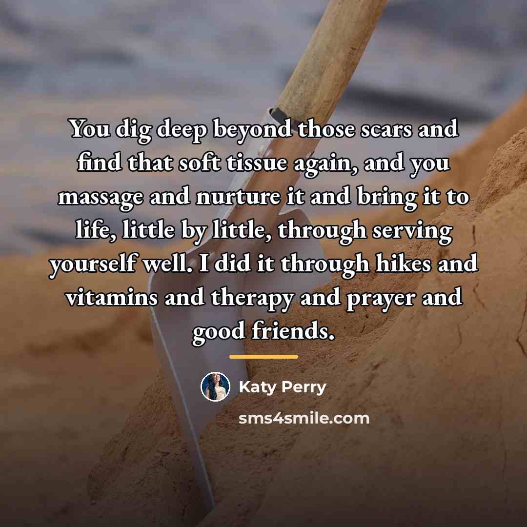 “You dig deep beyond those scars and find that soft…” quote by Katy Perry