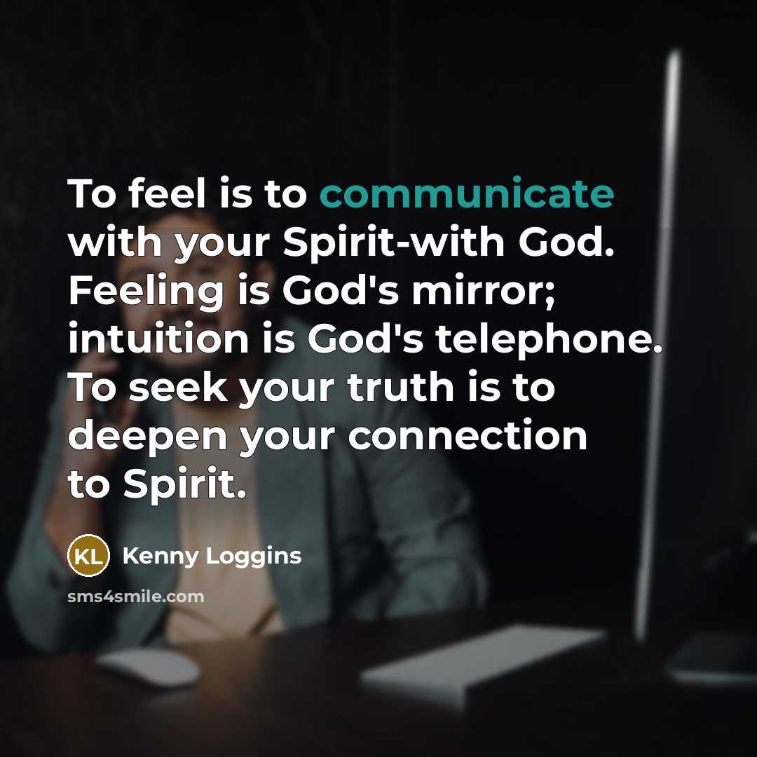 “To feel is to communicate with your Spirit-with God. Feeling…” quote by Kenny Loggins