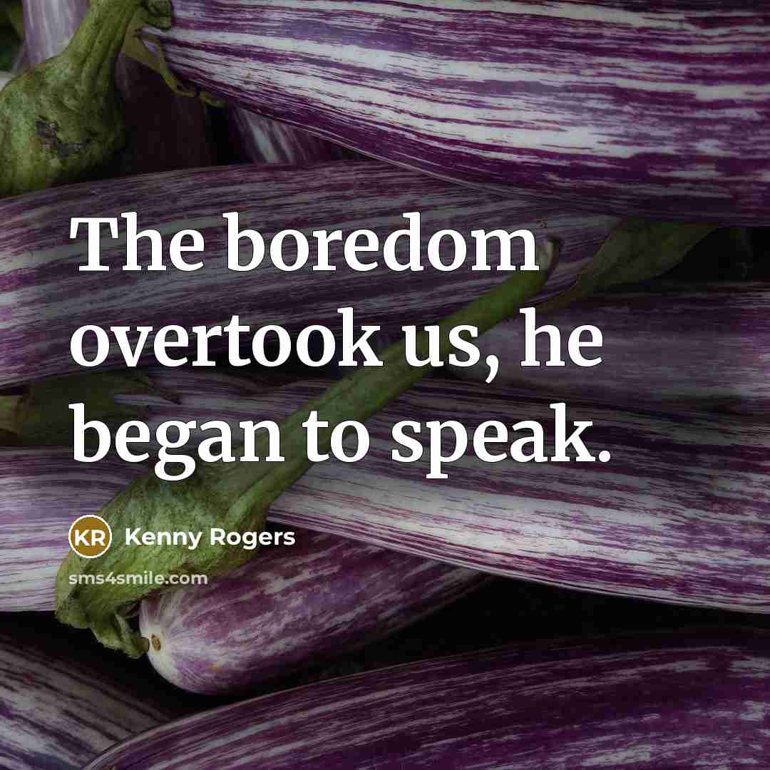 “The boredom overtook us, he began to speak.” quote by Kenny Rogers