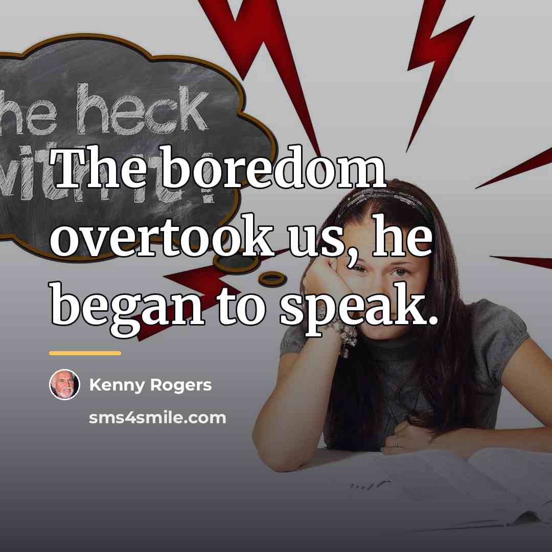 “The boredom overtook us, he began to speak.…” quote by Kenny Rogers
