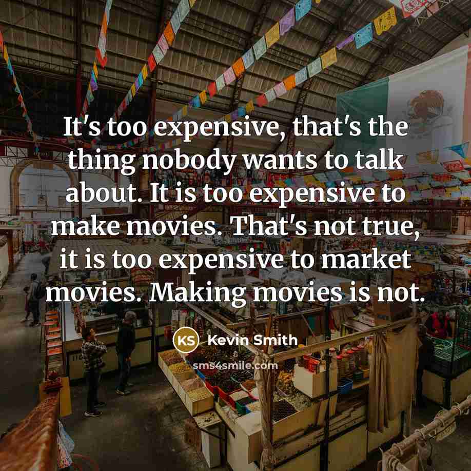“It's too expensive, that's the thing nobody wants to talk…” quote by Kevin Smith