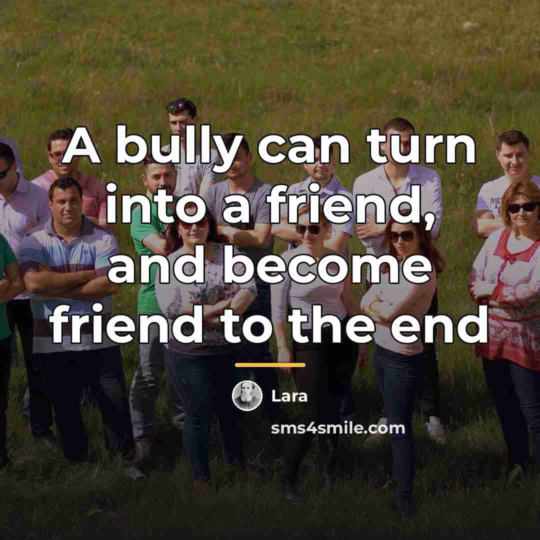 “A bully can turn into a friend, and become friend…” quote by Lara