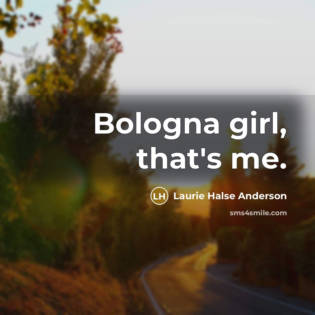 “Bologna girl, that's me.…” quote by Laurie Halse Anderson
